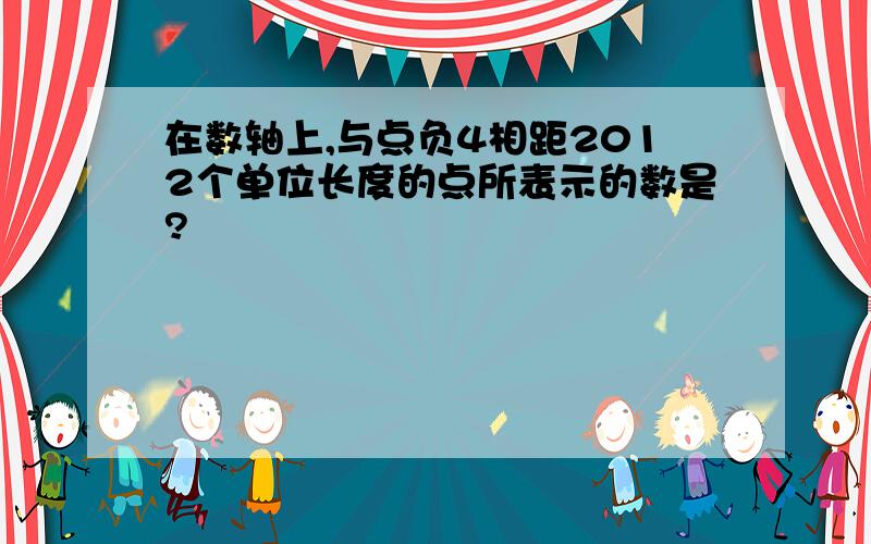 在数轴上,与点负4相距2012个单位长度的点所表示的数是?