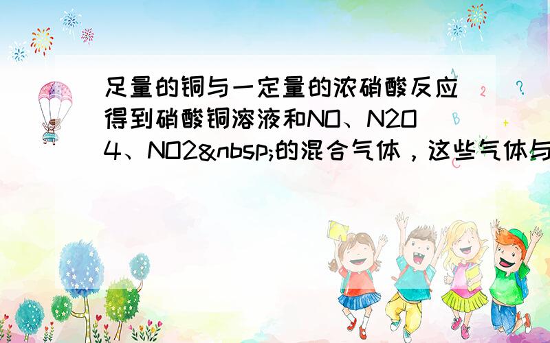 足量的铜与一定量的浓硝酸反应得到硝酸铜溶液和NO、N2O4、NO2 的混合气体，这些气体与1.68升O2（标准