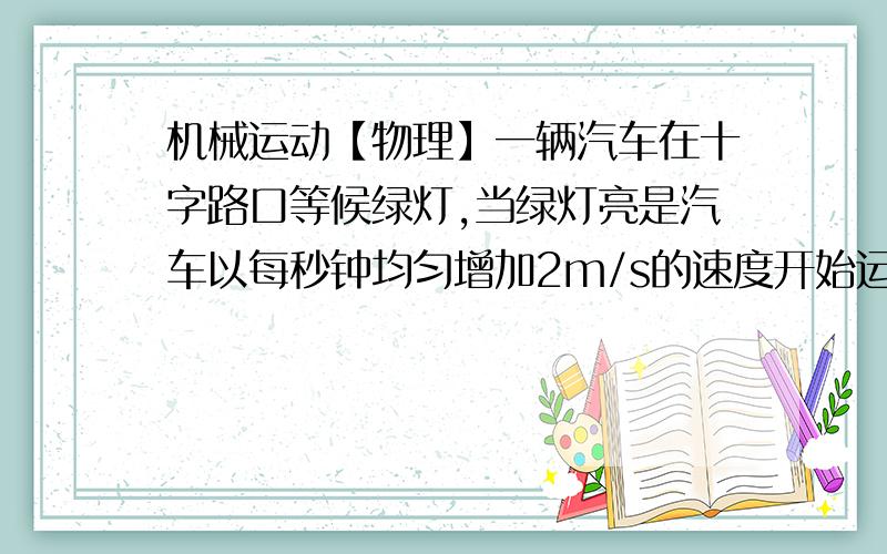 机械运动【物理】一辆汽车在十字路口等候绿灯,当绿灯亮是汽车以每秒钟均匀增加2m/s的速度开始运动,恰巧在这时有一辆自行车