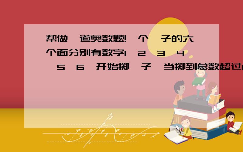 帮做一道奥数题!一个骰子的六个面分别有数字1、2、3、4、5、6,开始掷骰子,当掷到总数超过14时就停止,这种掷法最多可