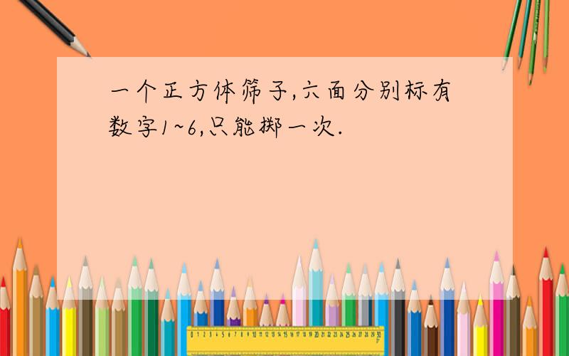 一个正方体筛子,六面分别标有数字1~6,只能掷一次.