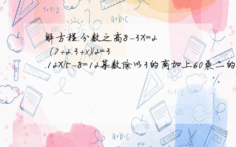 解方程.分数之高8-3X=2 （7+2.3+x）/2=3.12X/5-8=12某数除以3的商加上60乘二的积,和是124