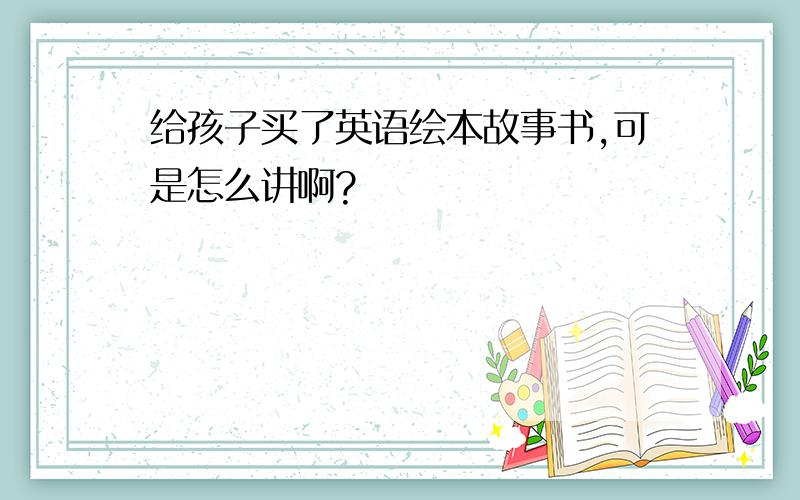 给孩子买了英语绘本故事书,可是怎么讲啊?