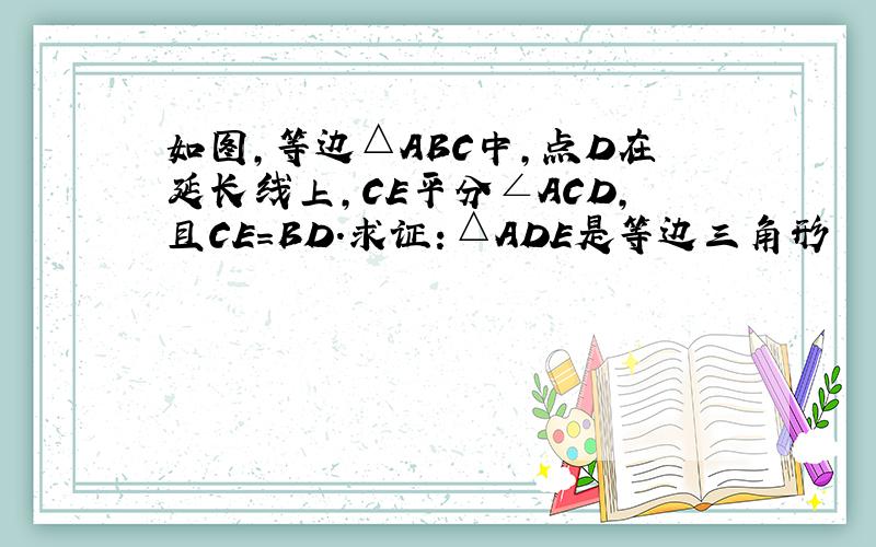 如图,等边△ABC中,点D在延长线上,CE平分∠ACD,且CE＝BD.求证：△ADE是等边三角形