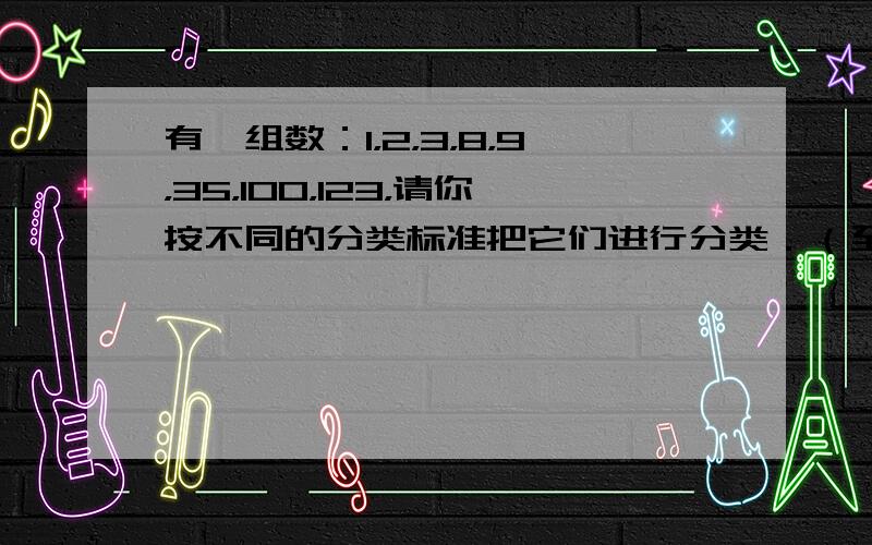 有一组数：1，2，3，8，9，35，100，123，请你按不同的分类标准把它们进行分类．（至少3种）