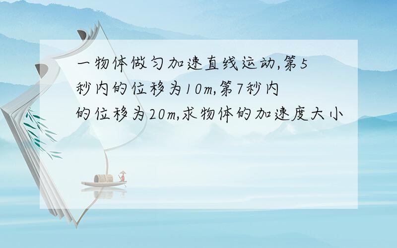 一物体做匀加速直线运动,第5秒内的位移为10m,第7秒内的位移为20m,求物体的加速度大小