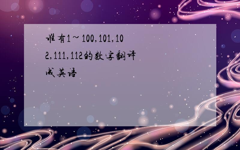 谁有1~100,101,102,111,112的数字翻译成英语