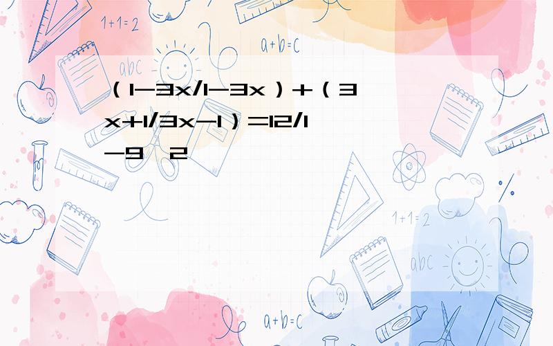 （1-3x/1-3x）+（3x+1/3x-1）=12/1-9^2