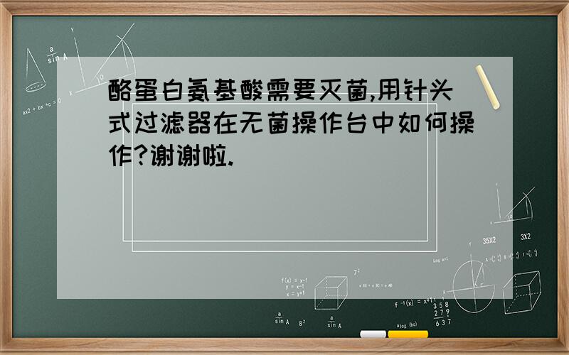 酪蛋白氨基酸需要灭菌,用针头式过滤器在无菌操作台中如何操作?谢谢啦.