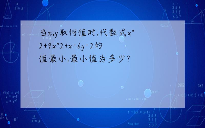 当x,y取何值时,代数式x^2+9x^2+x-6y-2的值最小,最小值为多少?