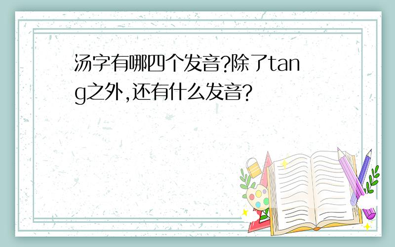 汤字有哪四个发音?除了tang之外,还有什么发音?