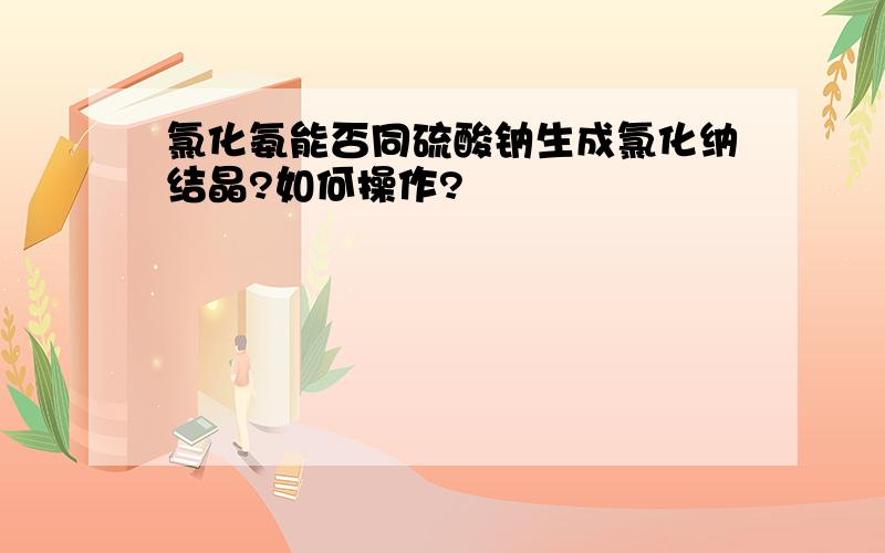 氯化氨能否同硫酸钠生成氯化纳结晶?如何操作?