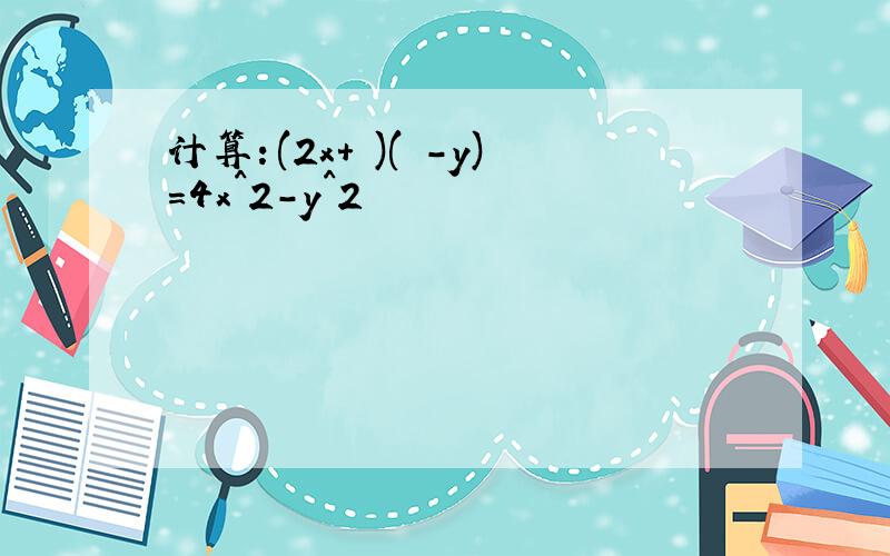 计算：(2x+ )( -y)=4x^2-y^2