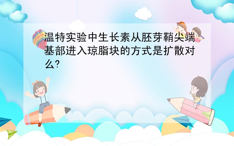 温特实验中生长素从胚芽鞘尖端基部进入琼脂块的方式是扩散对么?