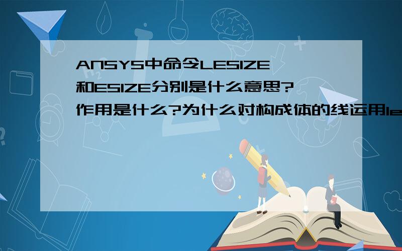 ANSYS中命令LESIZE和ESIZE分别是什么意思?作用是什么?为什么对构成体的线运用lesize后还要用esize