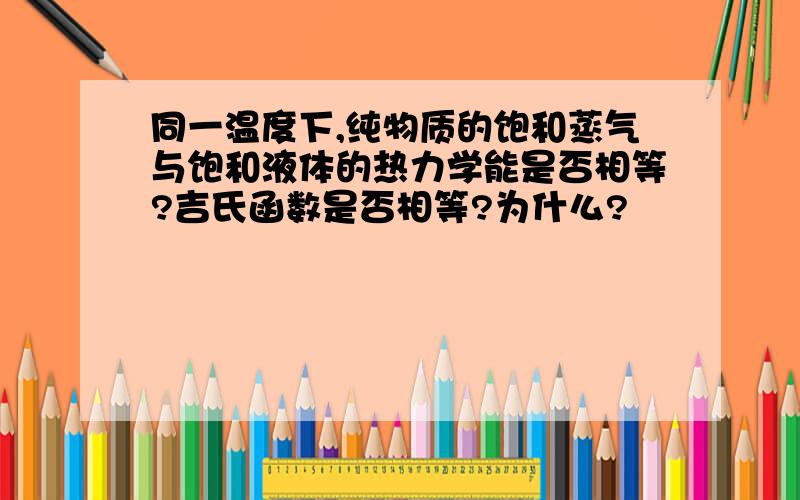 同一温度下,纯物质的饱和蒸气与饱和液体的热力学能是否相等?吉氏函数是否相等?为什么?