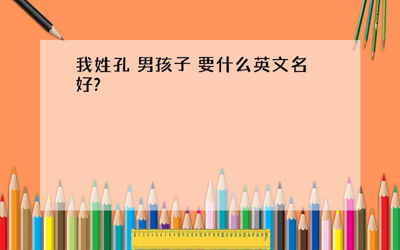 我姓孔 男孩子 要什么英文名好?