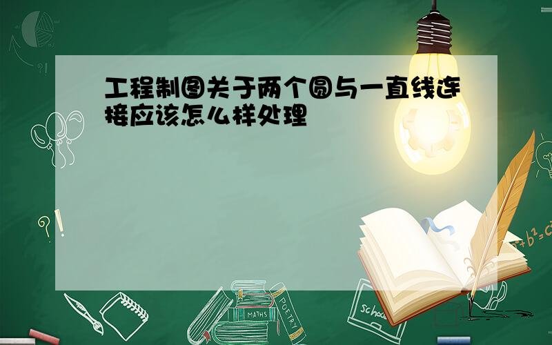 工程制图关于两个圆与一直线连接应该怎么样处理