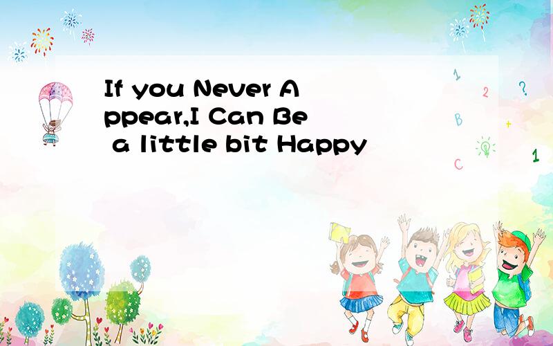 If you Never Appear,I Can Be a little bit Happy