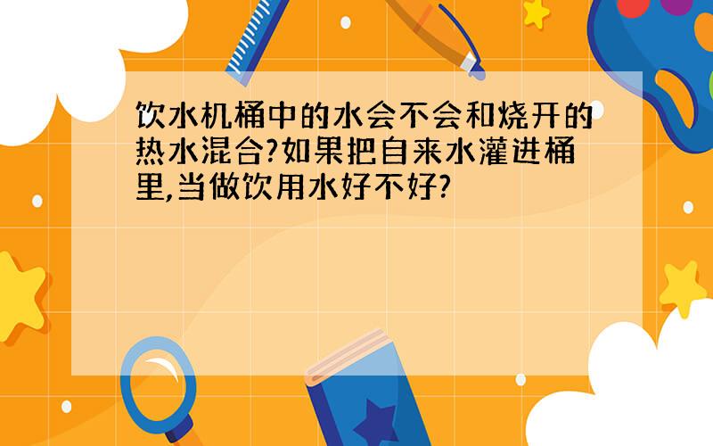 饮水机桶中的水会不会和烧开的热水混合?如果把自来水灌进桶里,当做饮用水好不好?