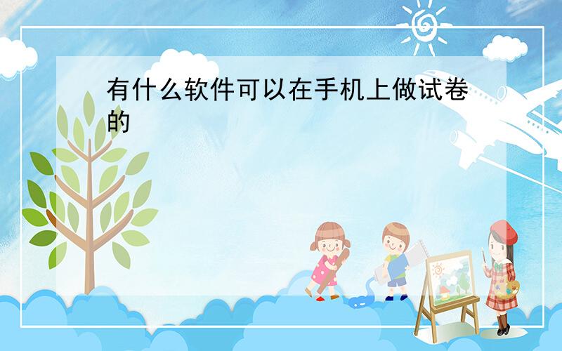 有什么软件可以在手机上做试卷的