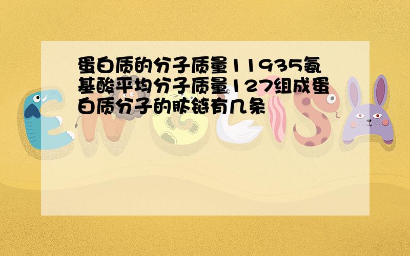 蛋白质的分子质量11935氨基酸平均分子质量127组成蛋白质分子的肽链有几条