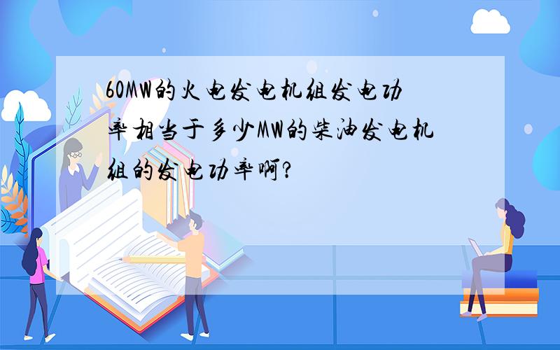 60MW的火电发电机组发电功率相当于多少MW的柴油发电机组的发电功率啊?