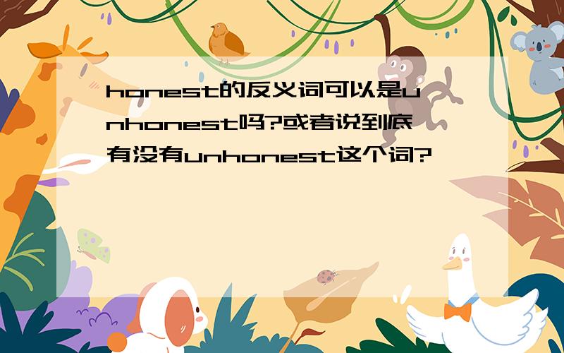 honest的反义词可以是unhonest吗?或者说到底有没有unhonest这个词?