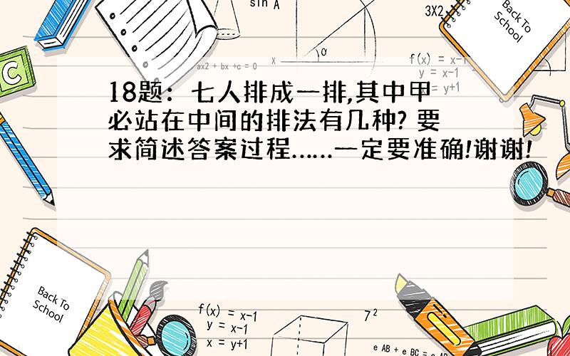 18题：七人排成一排,其中甲必站在中间的排法有几种? 要求简述答案过程……一定要准确!谢谢!