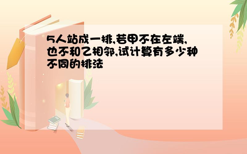 5人站成一排,若甲不在左端,也不和乙相邻,试计算有多少种不同的排法