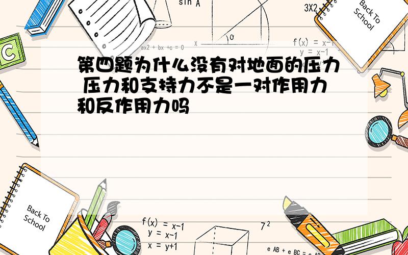 第四题为什么没有对地面的压力 压力和支持力不是一对作用力和反作用力吗