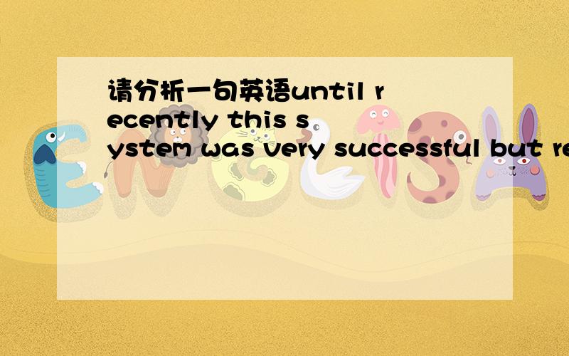 请分析一句英语until recently this system was very successful but re