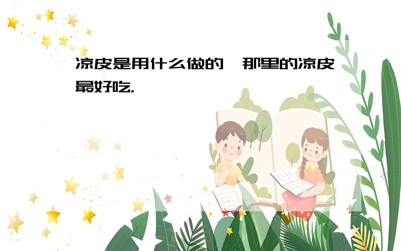 凉皮是用什么做的,那里的凉皮最好吃.