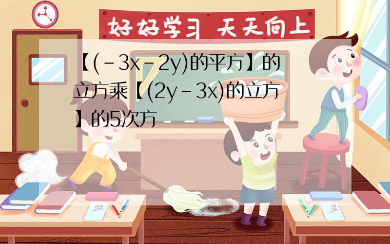 【(-3x-2y)的平方】的立方乘【(2y-3x)的立方】的5次方