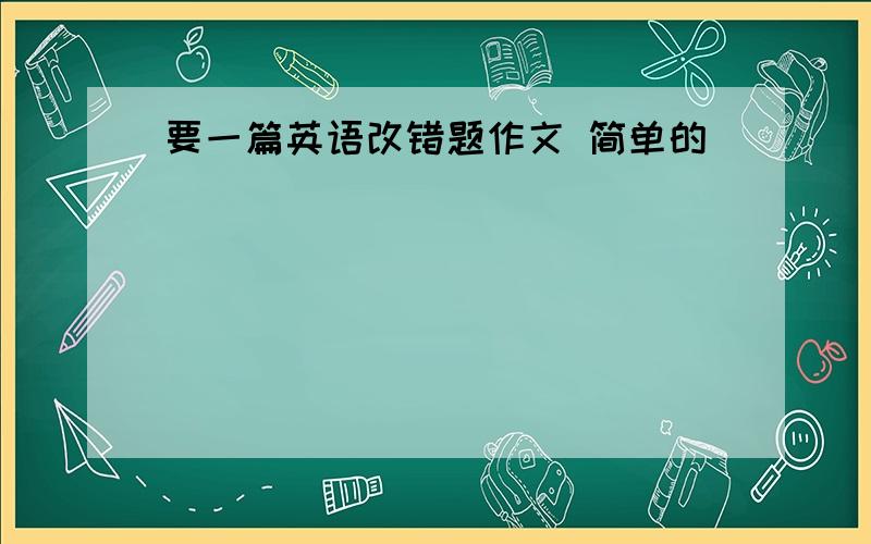 要一篇英语改错题作文 简单的