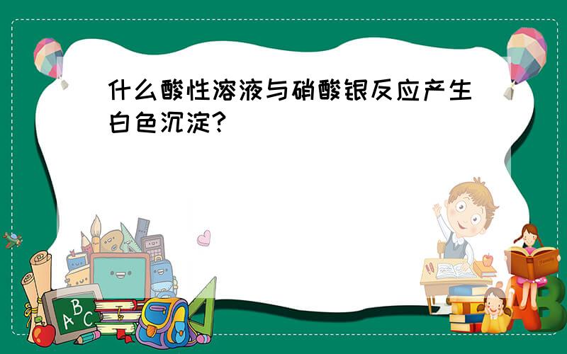 什么酸性溶液与硝酸银反应产生白色沉淀?