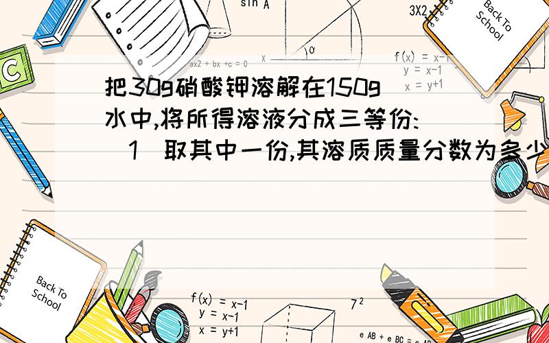 把30g硝酸钾溶解在150g水中,将所得溶液分成三等份:(1)取其中一份,其溶质质量分数为多少?