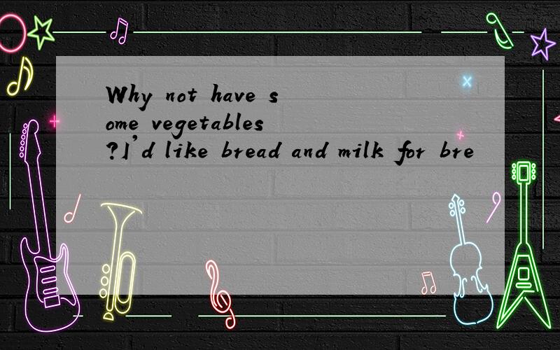 Why not have some vegetables?I'd like bread and milk for bre