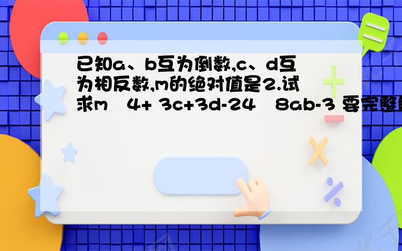 已知a、b互为倒数,c、d互为相反数,m的绝对值是2.试求m∕4+ 3c+3d-24∕8ab-3 要完整解法、过程