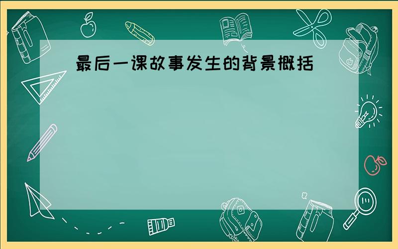 最后一课故事发生的背景概括