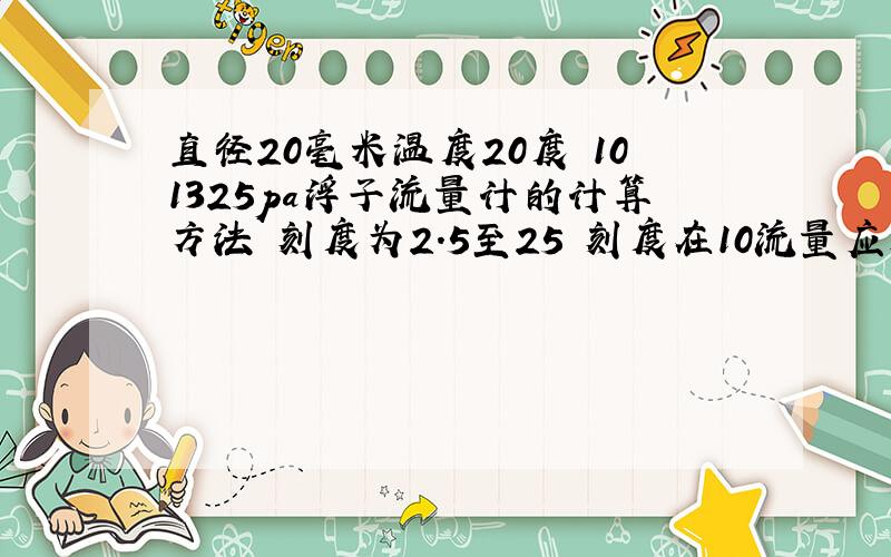 直径20毫米温度20度 101325pa浮子流量计的计算方法 刻度为2.5至25 刻度在10流量应是多少