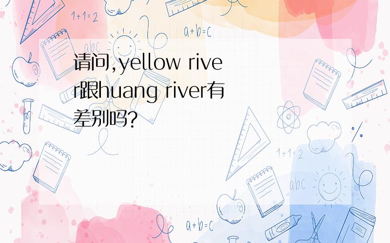 请问,yellow river跟huang river有差别吗?