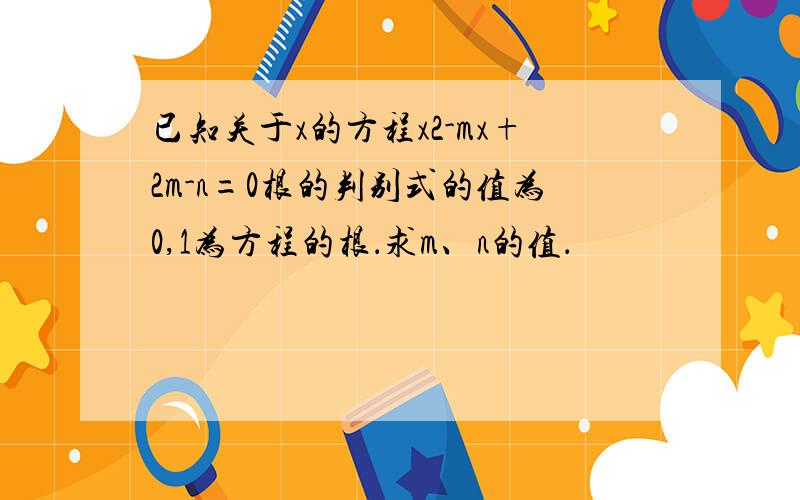 已知关于x的方程x2-mx+2m-n=0根的判别式的值为0,1为方程的根．求m、n的值．