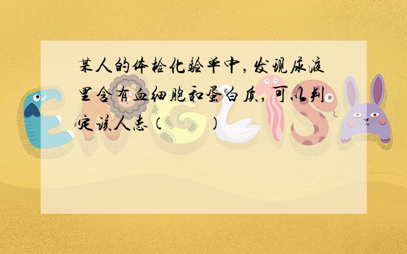 某人的体检化验单中，发现尿液里含有血细胞和蛋白质，可以判定该人患（　　）