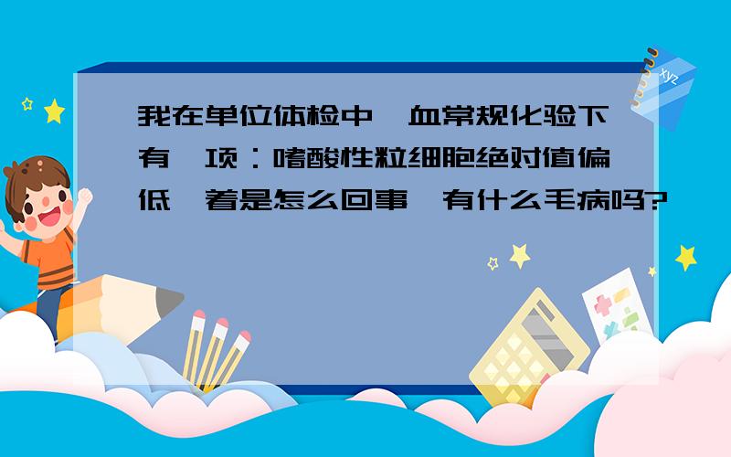 我在单位体检中,血常规化验下有一项：嗜酸性粒细胞绝对值偏低,着是怎么回事,有什么毛病吗?