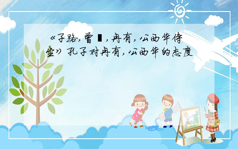 《子路,曾皙,冉有,公西华侍坐》孔子对冉有,公西华的态度