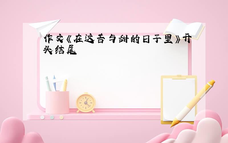 作文《在这苦与甜的日子里》开头结尾