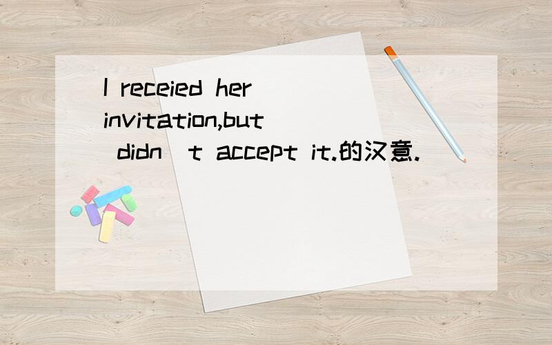 I receied her invitation,but didn`t accept it.的汉意.