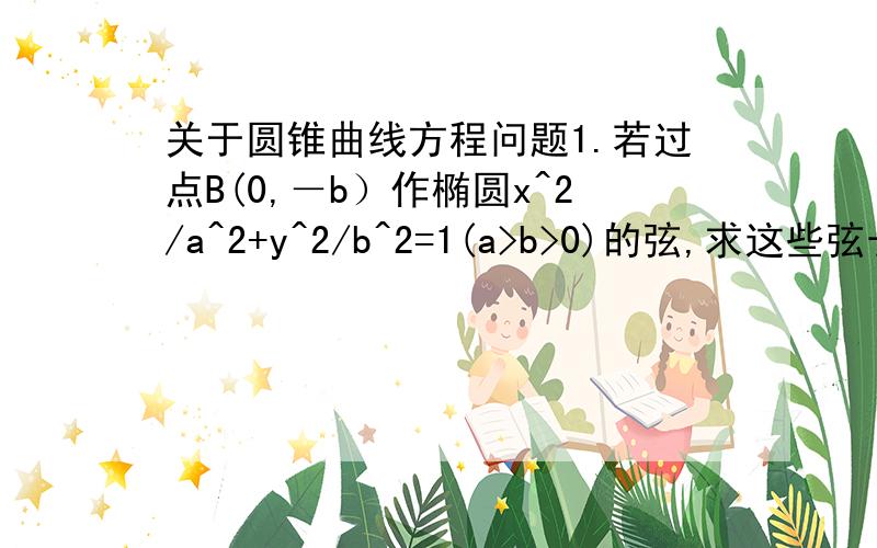 关于圆锥曲线方程问题1.若过点B(0,－b）作椭圆x^2/a^2+y^2/b^2=1(a>b>0)的弦,求这些弦长的最大