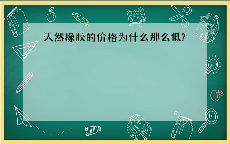 天然橡胶的价格为什么那么低?